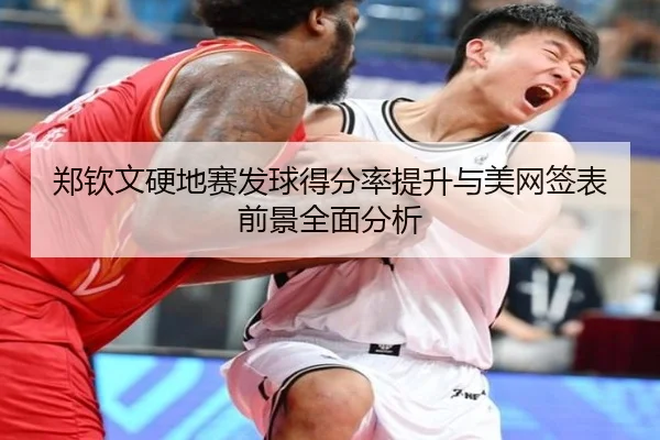 郑钦文硬地赛发球得分率提升与美网签表前景全面分析